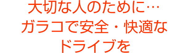 大切な人のために…ガラコで安全・快適なドライブを