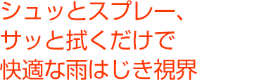 シュッとスプレー、サッと拭くだけで快適な雨はじき視界