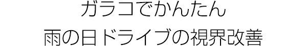 ガラコでかんたん 雨の日ドライブの視界改善