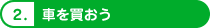 2.車を買おう