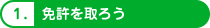 1.免許を取ろう