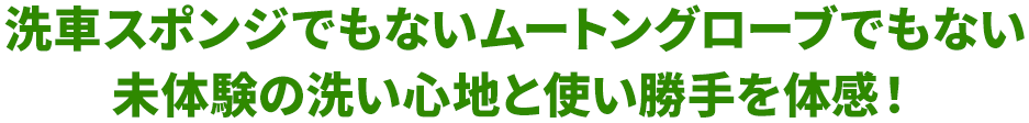 洗車スポンジでもないムートングローブでもない未体験の洗い心地と使い勝手を体感！