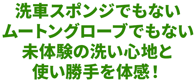 洗車スポンジでもないムートングローブでもない未体験の洗い心地と使い勝手を体感！