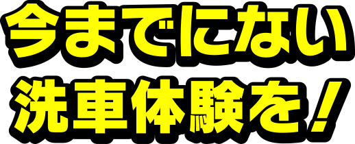 今までにない洗車体験を！