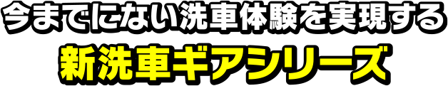 今までにない洗車体験を実現する新洗車ギアシリーズ