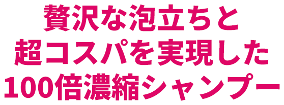 贅沢な泡立ちと超コスパを実現した100倍濃縮シャンプー