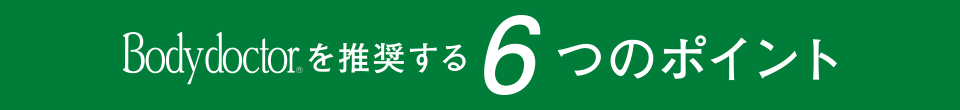 Bodydoctor®を推奨する6つのポイント