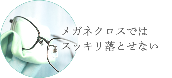 メガネクロスではスッキリ落とせない