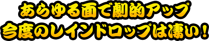 あらゆる面で劇的アップ今度のレインドロップは凄い！