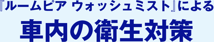 『ルームピア ウォッシュミスト』による車内の衛生対策