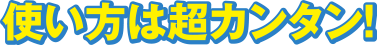 使い方は超カンタン！
