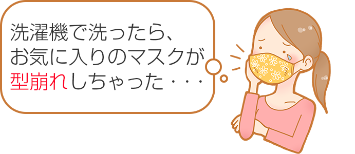 洗濯機で洗ったら、お気に入りのマスクが型崩れしちゃった・・・