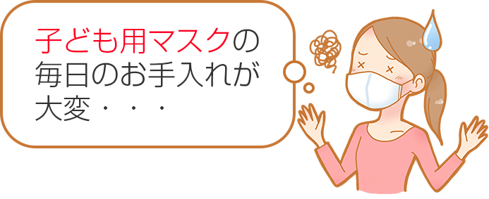 子ども用マスクの毎日のお手入れが大変・・・