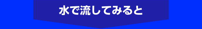 水で流してみると