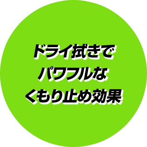 ドライ拭きでパワフルなくもり止め効果