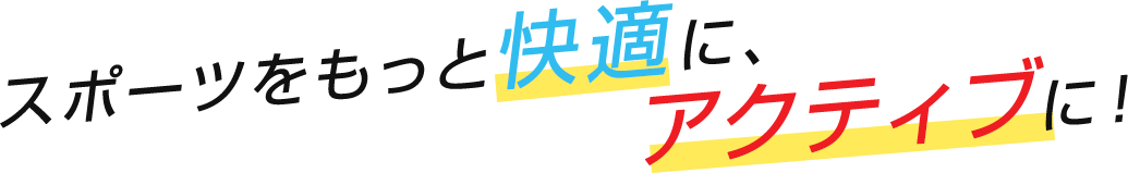 スポーツをもっと快適に、アクティブに！