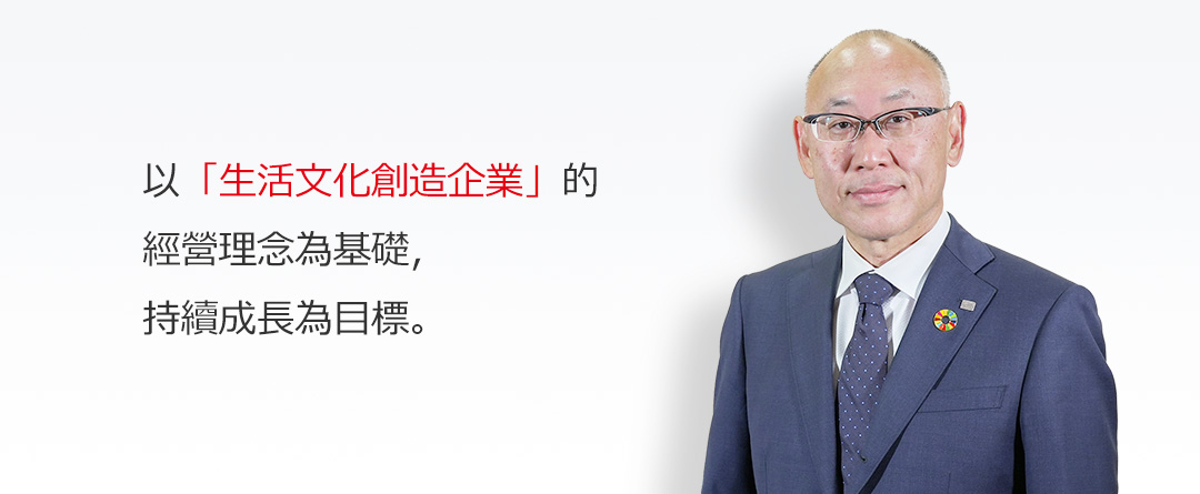 以「生活文化創造企業」的經營理念為基礎，持續成長為目標。