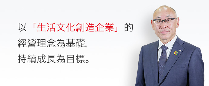 以「生活文化創造企業」的經營理念為基礎，持續成長為目標。